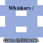 Whiskers /