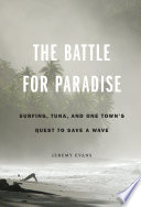 The battle for paradise : surfing, tuna, and one town's quest to save a wave [E-Book] /