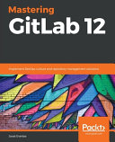 Mastering GitLab 12 : implement DevOps culture and repository management solutions [E-Book] /
