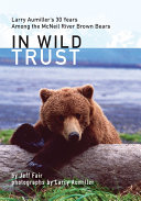 In wild trust : Larry Aumiller's 30 years among the McNeil River brown bears [E-Book] /