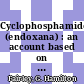 Cyclophosphamide (endoxana) : an account based on the proceedingsof a symposium held at the Royal College of Surgeouos of England on 4 October, 1963 /