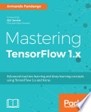 Mastering TensorFlow 1.x : advanced machine learning and deep learning concepts using TensorFlow 1.x and Keras [E-Book] /