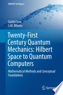 Twenty-First Century Quantum Mechanics: Hilbert Space to Quantum Computers [E-Book] : Mathematical Methods and Conceptual Foundations /