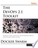 The DevOps 2.1 toolkit  : Docker Swarm : building, testing, deploying, and monitoring services inside Docker Swarm clusters [E-Book] /