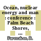 Ocean, nuclear energy and man : conference : Palm Beach Shores, Fla., 25.-27.4.1973.