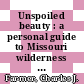 Unspoiled beauty : a personal guide to Missouri wilderness [E-Book] /
