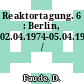 Reaktortagung. 6 : Berlin, 02.04.1974-05.04.1974 /