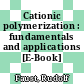 Cationic polymerization : fundamentals and applications [E-Book] /