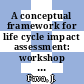 A conceptual framework for life cycle impact assessment: workshop report : Technical workshop on life cycle assessment (LCA): proceedings : Pellston workshop 0012 : Sandestin, FL, 01.02.92-07.02.92.