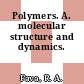 Polymers. A. molecular structure and dynamics.