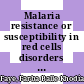 Malaria resistance or susceptibility in red cells disorders / [E-Book]