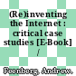 (Re)inventing the Internet : critical case studies [E-Book] /