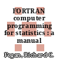 FORTRAN computer programming for statistics : a manual /