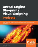 Unreal engine blueprints visual scripting projects : learn blueprints visual scripting in UE4 by building three captivating 3D games [E-Book] /