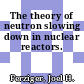 The theory of neutron slowing down in nuclear reactors.