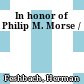 In honor of Philip M. Morse /