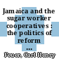 Jamaica and the sugar worker cooperatives : the politics of reform [E-Book] /