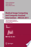 Medical Image Computing and Computer-Assisted Intervention – MICCAI 2011 [E-Book] : 14th International Conference, Toronto, Canada, September 18-22, 2011, Proceedings, Part I /