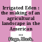 Irrigated Eden : the making of an agricultural landscape in the American West [E-Book] /