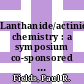 Lanthanide/actinide chemistry : a symposium co-sponsored by the Division of Inorganic Chemistry and the Division of Nuclear Chemistry and Technology at the 152nd meeting of the American Chemical Society, New York, N. Y., Sept. 13-14, 1966 [E-Book] /