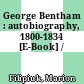 George Bentham : autobiography, 1800-1834 [E-Book] /