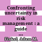 Confronting uncertainty in risk management : a guide for decision-makers : a report /