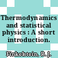 Thermodynamics and statistical physics : A short introduction.