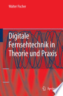 Digitale Fernsehtechnik in Theorie und Praxis : MPEG-Basiscodierung DVB-, DAB-, ATSC-Übertragungstechnik Messtechnik /