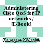Administering Cisco QoS for IP networks / [E-Book]