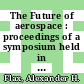 The Future of aerospace : proceedings of a symposium held in honor of Alexander H. Flax, Home Secretary, National Academy of Engineering [E-Book]