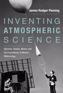 Inventing atmospheric science : Bjerknes, Rossby, Wexler, and the foundations of modern meteorology [E-Book] /