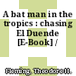 A bat man in the tropics : chasing El Duende [E-Book] /