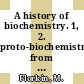 A history of biochemistry. 1, 2. proto-biochemistry from proto-biochemistry to biochemistry.