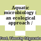 Aquatic microbiology : an ecological approach /