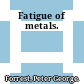 Fatigue of metals.