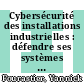 Cybersécurité des installations industrielles : défendre ses systèmes numériques [E-Book] /