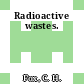 Radioactive wastes.