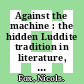 Against the machine : the hidden Luddite tradition in literature, art, and individual lives [E-Book] /