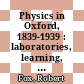 Physics in Oxford, 1839-1939 : laboratories, learning, and college life [E-Book] /