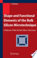 Shape and functional elements of the bulk silicon microtechnique [E-Book] : a manual of wet-etched silicon structures /