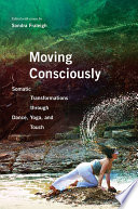 Moving consciously : somatic transformations through dance, yoga, and touch [E-Book] /