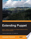 Extending puppet : design, manage, and deploy your puppet architecture with the help of real-world scenarios [E-Book] /