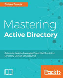 Mastering active directory : automate tasks by leveraging PowerShell for Active Directory Domain Services 2016 [E-Book] /