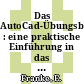 Das AutoCad-Übungsbuch : eine praktische Einführung in das computerunterstützte Konstruieren, Entwerfen und Zeichnen mit AutoCad in den deutschen und englischen Versionen bis 10.0.