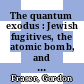 The quantum exodus : Jewish fugitives, the atomic bomb, and the Holocaust [E-Book] /