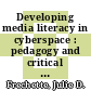 Developing media literacy in cyberspace : pedagogy and critical learning for the twenty-first- century classroom [E-Book] /