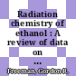Radiation chemistry of ethanol : A review of data on yields, reaction rate parameters, and spectral properties of transients [E-Book]