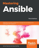 Mastering Ansible : effectively automate configuration management and deployment challenges with Ansible 2.7, 3rd edition [E-Book] /