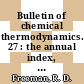 Bulletin of chemical thermodynamics. 27 : the annual index, bibliography and review for published and unpublished research in the intersecting areas of thermodynamics and chemistry.