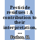 Pesticide residues : A contribution to their interpretation, relevance and legislation : Pesticide chemistry: international congress 0004 : Zürich, 24.07.78-28.07.78.
